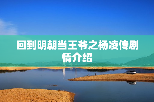 回到明朝当王爷之杨凌传剧情介绍