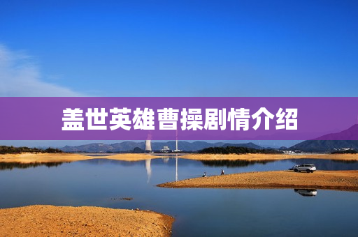 盖世英雄曹操剧情介绍