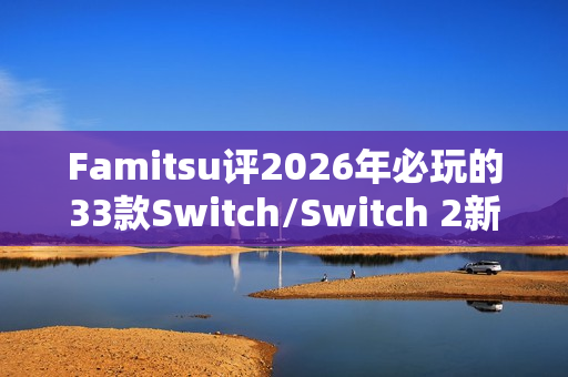 Famitsu评2026年必玩的33款Switch/Switch 2新作