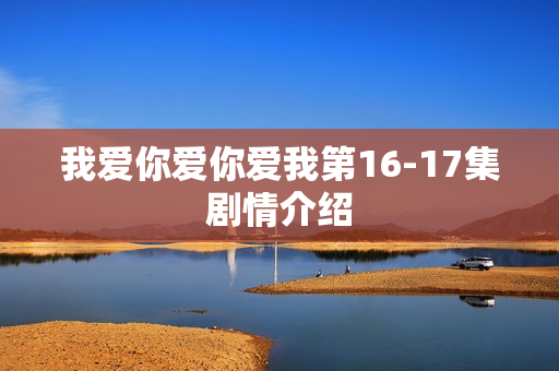 我爱你爱你爱我第16-17集剧情介绍