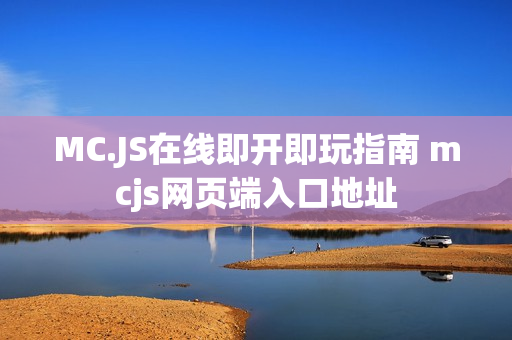 MC.JS在线即开即玩指南 mcjs网页端入口地址