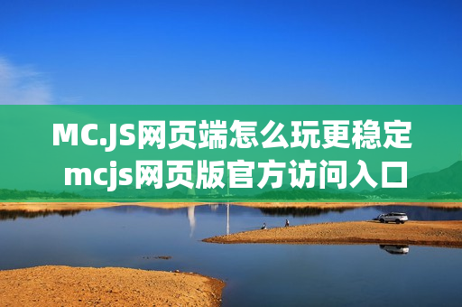 MC.JS网页端怎么玩更稳定 mcjs网页版官方访问入口