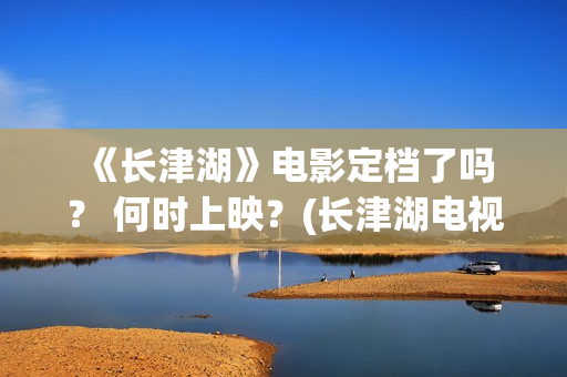  《长津湖》电影定档了吗？ 何时上映？(长津湖电视剧)
