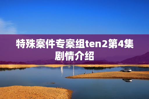 特殊案件专案组ten2第4集剧情介绍