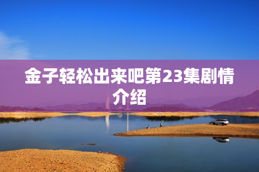 金子轻松出来吧第23集剧情介绍