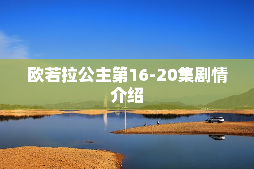 欧若拉公主第16-20集剧情介绍