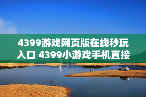 4399游戏网页版在线秒玩入口 4399小游戏手机直接玩链接