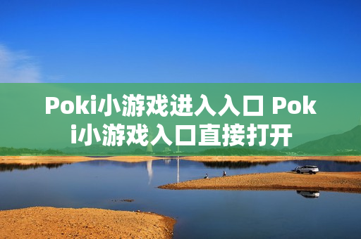 Poki小游戏进入入口 Poki小游戏入口直接打开