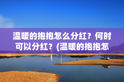 温暖的抱抱怎么分红？何时可以分红？(温暖的抱抱怎么看不了)