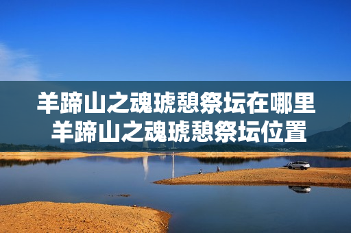 羊蹄山之魂琥憩祭坛在哪里 羊蹄山之魂琥憩祭坛位置详情