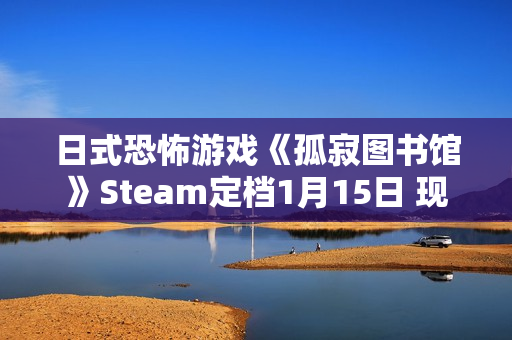 日式恐怖游戏《孤寂图书馆》Steam定档1月15日 现已推出试玩Demo