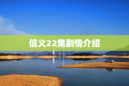 信义22集剧情介绍