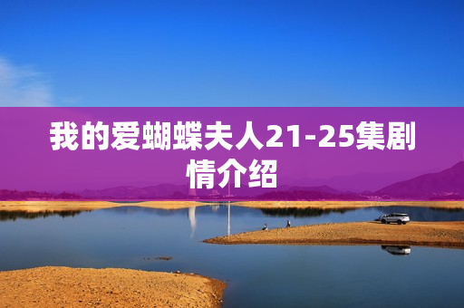 我的爱蝴蝶夫人21-25集剧情介绍