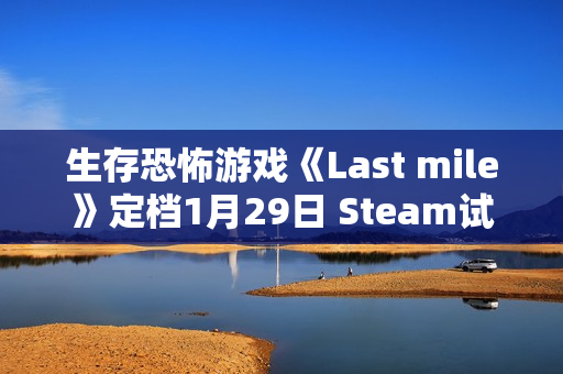 生存恐怖游戏《Last mile》定档1月29日 Steam试玩现已上架 生存恐怖游戏《Last mile》定档1月29日 Steam试玩现已上架