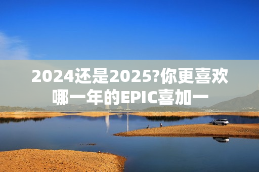 2024还是2025?你更喜欢哪一年的EPIC喜加一