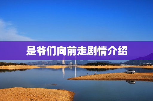 是爷们向前走剧情介绍
