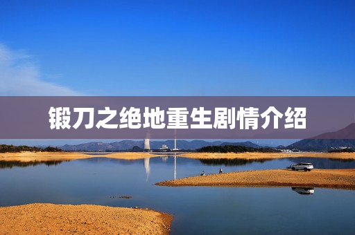 锻刀之绝地重生剧情介绍