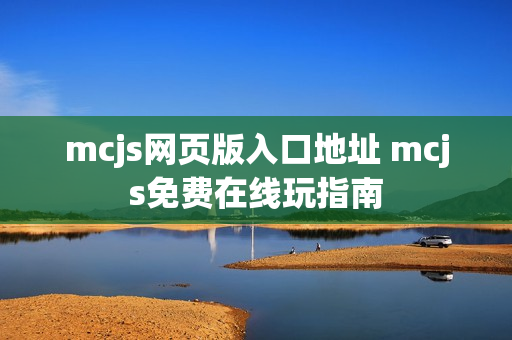 mcjs网页版入口地址 mcjs免费在线玩指南