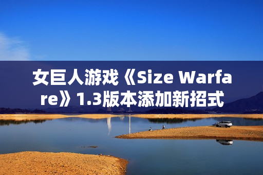 女巨人游戏《Size Warfare》1.3版本添加新招式