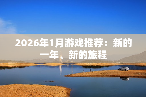 2026年1月游戏推荐:新的一年、新的旅程 2026年1月游戏推荐:新的一年、新的旅程