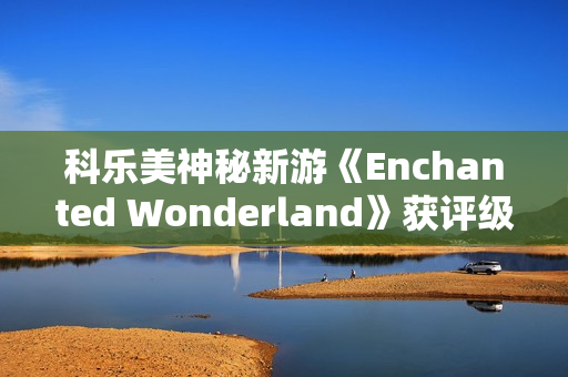 科乐美神秘新游《Enchanted Wonderland》获评级！魔法奇幻风还能用激光射UFO？