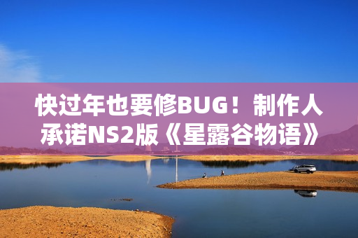 快过年也要修BUG!制作人承诺NS2版《星露谷物语》新补丁即将发布 快过年也要修BUG!制作人承诺NS2版《星露谷物语》新补丁即将发布