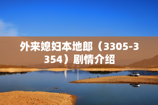 外来媳妇本地郎（3305-3354）剧情介绍