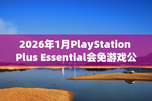 2026年1月PlayStation Plus Essential会免游戏公开 《极品飞车:不羁》领 2026年1月PlayStation Plus Essential会免游戏公开 《极品飞车:不羁》领