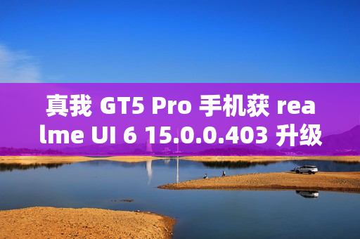 真我 GT5 Pro 手机获 realme UI 6 15.0.0.403 升级,新增充电信息、手电筒支持在流体云显示等功能 真我 GT5 Pro 手机获 realme UI 6 15.0.0.403 升级,新增充电信息、手电筒支持在流体云显示等功能