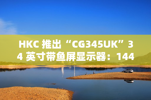 HKC 推出“CG345UK”34 英寸带鱼屏显示器：1440P 240Hz，1879 元