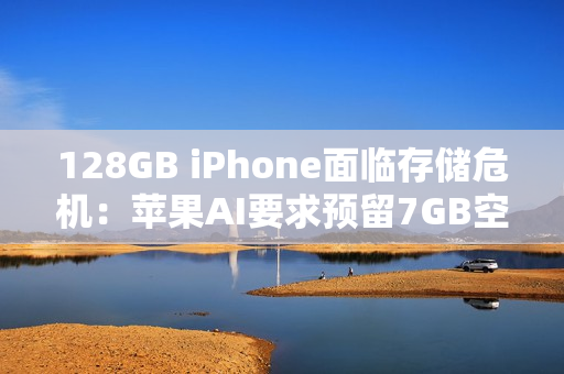 128GB iPhone面临存储危机：苹果AI要求预留7GB空间