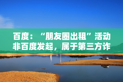 百度：“朋友圈出租”活动非百度发起，属于第三方诈骗行为