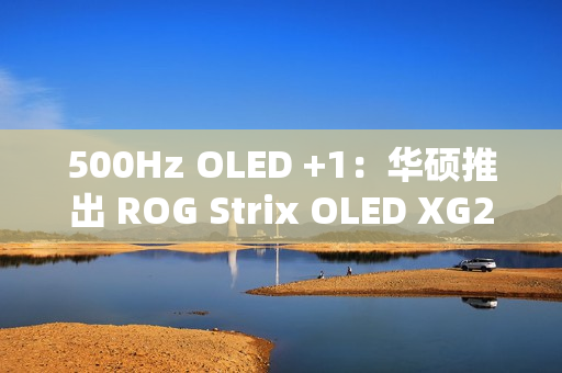 500Hz OLED +1:华硕推出 ROG Strix OLED XG27AQDPG 显示器 500Hz OLED +1:华硕推出 ROG Strix OLED XG27AQDPG 显示器