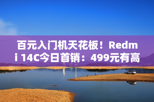 百元入门机天花板！Redmi 14C今日首销：499元有高刷、侧边指纹