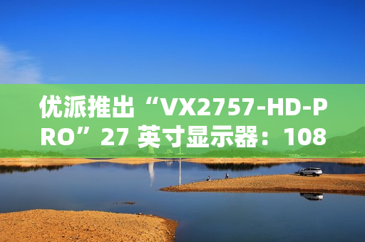 优派推出“VX2757-HD-PRO”27 英寸显示器：1080P 180Hz，799 元