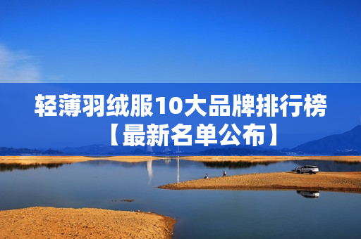 轻薄羽绒服10大品牌排行榜【最新名单公布】