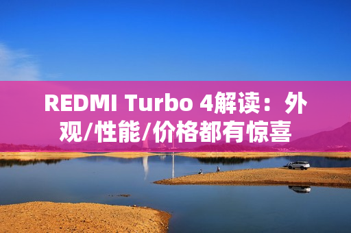 REDMI Turbo 4解读:外观/性能/价格都有惊喜 REDMI Turbo 4解读:外观/性能/价格都有惊喜