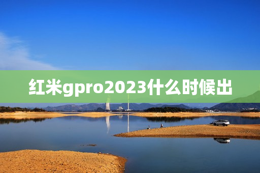 红米gpro2023什么时候出