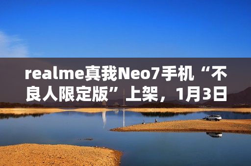 realme真我Neo7手机“不良人限定版”上架，1月3日首销