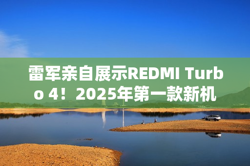 雷军亲自展示REDMI Turbo 4！2025年第一款新机