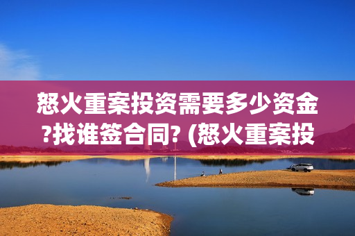 怒火重案投资需要多少资金?找谁签合同? (怒火重案投资成本是多少)