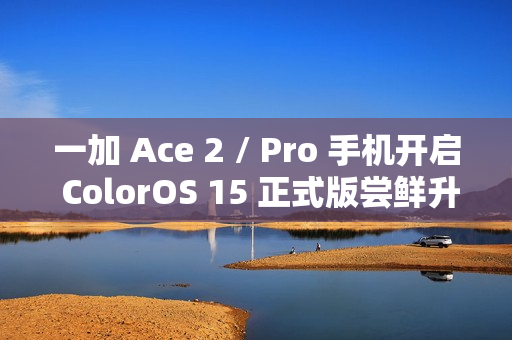 一加 Ace 2 / Pro 手机开启 ColorOS 15 正式版尝鲜升级