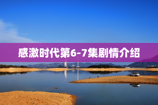 感激时代第6-7集剧情介绍