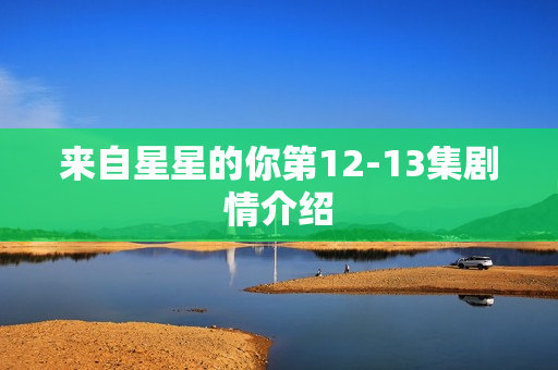 来自星星的你第12-13集剧情介绍