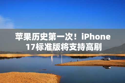 苹果历史第一次！iPhone 17标准版将支持高刷