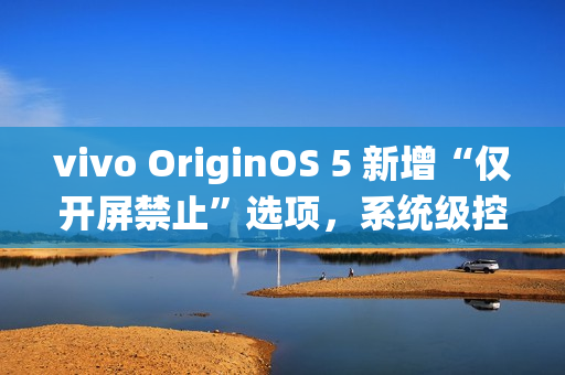 vivo OriginOS 5 新增“仅开屏禁止”选项,系统级控制 App 摇一摇广告跳转 vivo OriginOS 5 新增“仅开屏禁止”选项,系统级控制 App 摇一摇广告跳转