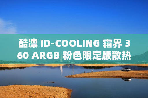 酷凛 ID-COOLING 霜界 360 ARGB 粉色限定版散热器首销，369 元