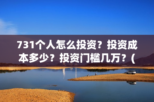 731个人怎么投资？投资成本多少？投资门槛几万？(投资731电影)
