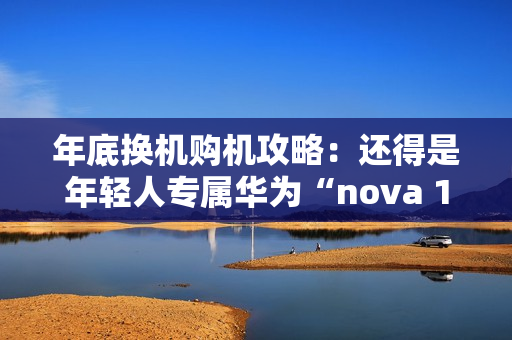 年底换机购机攻略：还得是年轻人专属华为“nova 13香”