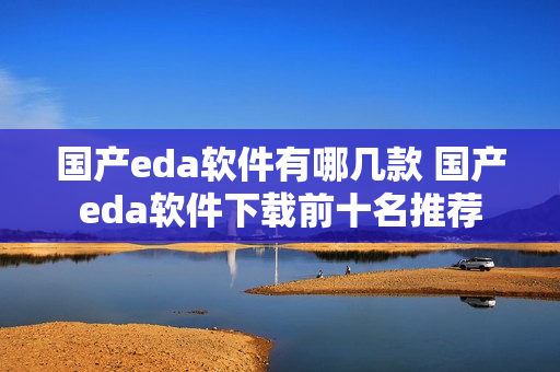 国产eda软件有哪几款 国产eda软件下载前十名推荐